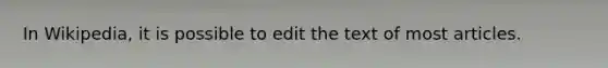 In Wikipedia, it is possible to edit the text of most articles.