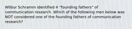 Wilbur Schramm identified 4 "founding fathers" of communication research. Which of the following men below was NOT considered one of the founding fathers of communication research?