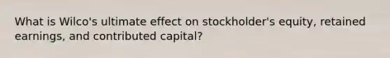 What is Wilco's ultimate effect on stockholder's equity, retained earnings, and contributed capital?