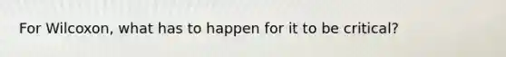 For Wilcoxon, what has to happen for it to be critical?