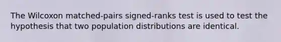 The Wilcoxon matched-pairs signed-ranks test is used to test the hypothesis that two population distributions are identical.