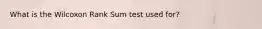 What is the Wilcoxon Rank Sum test used for?