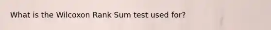 What is the Wilcoxon Rank Sum test used for?