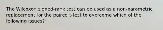 The Wilcoxon signed-rank test can be used as a non-parametric replacement for the paired t-test to overcome which of the following issues?