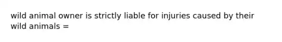 wild animal owner is strictly liable for injuries caused by their wild animals =