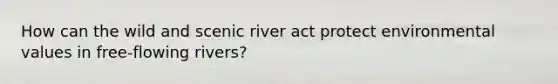 How can the wild and scenic river act protect environmental values in free-flowing rivers?