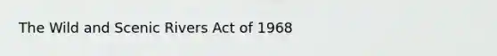 The Wild and Scenic Rivers Act of 1968