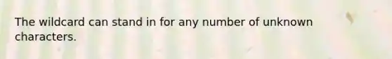 The wildcard can stand in for any number of unknown characters.