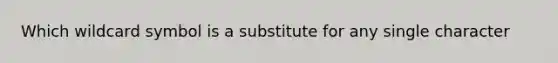 Which wildcard symbol is a substitute for any single character