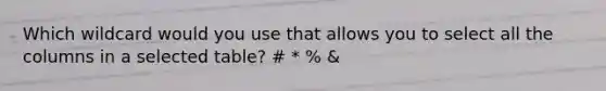 Which wildcard would you use that allows you to select all the columns in a selected table? # * % &