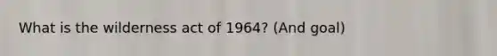 What is the wilderness act of 1964? (And goal)
