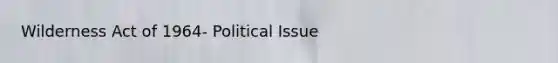 Wilderness Act of 1964- Political Issue