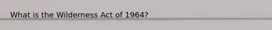 What is the Wilderness Act of 1964?