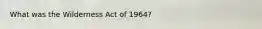 What was the Wilderness Act of 1964?