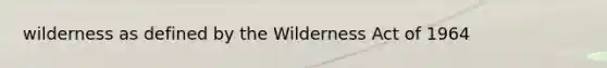 wilderness as defined by the Wilderness Act of 1964