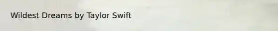 Wildest Dreams by Taylor Swift