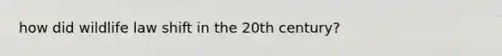 how did wildlife law shift in the 20th century?