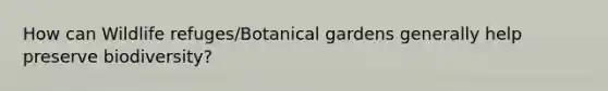How can Wildlife refuges/Botanical gardens generally help preserve biodiversity?