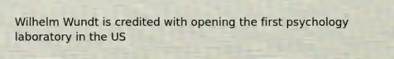 Wilhelm Wundt is credited with opening the first psychology laboratory in the US