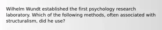 Wilhelm Wundt established the first psychology research laboratory. Which of the following methods, often associated with structuralism, did he use?