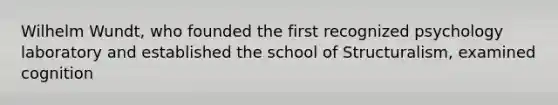 Wilhelm Wundt, who founded the first recognized psychology laboratory and established the school of Structuralism, examined cognition