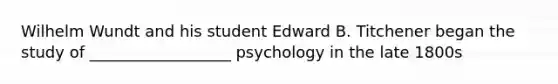 Wilhelm Wundt and his student Edward B. Titchener began the study of __________________ psychology in the late 1800s