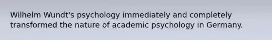 Wilhelm Wundt's psychology immediately and completely transformed the nature of academic psychology in Germany.