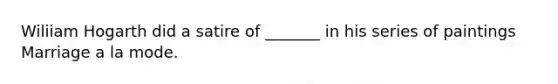 Wiliiam Hogarth did a satire of _______ in his series of paintings Marriage a la mode.