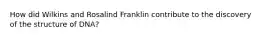 How did Wilkins and Rosalind Franklin contribute to the discovery of the structure of DNA?