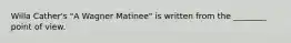 Willa Cather's "A Wagner Matinee" is written from the ________ point of view.