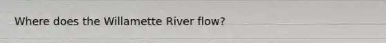 Where does the Willamette River flow?