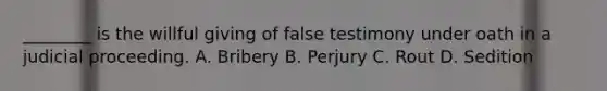 ________ is the willful giving of false testimony under oath in a judicial proceeding. A. Bribery B. Perjury C. Rout D. Sedition