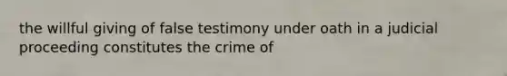 the willful giving of false testimony under oath in a judicial proceeding constitutes the crime of