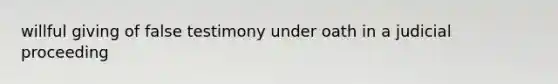 willful giving of false testimony under oath in a judicial proceeding