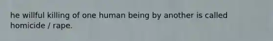 he willful killing of one human being by another is called homicide / rape.