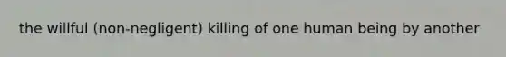 the willful (non-negligent) killing of one human being by another