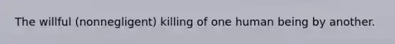 The willful (nonnegligent) killing of one human being by another.