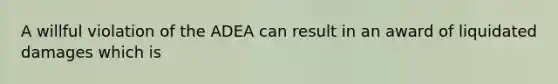 A willful violation of the ADEA can result in an award of liquidated damages which is