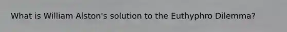 What is William Alston's solution to the Euthyphro Dilemma?
