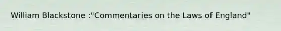 William Blackstone :"Commentaries on the Laws of England"