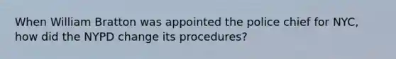 When William Bratton was appointed the police chief for NYC, how did the NYPD change its procedures?