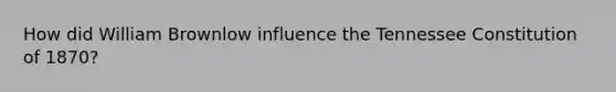 How did William Brownlow influence the Tennessee Constitution of 1870?