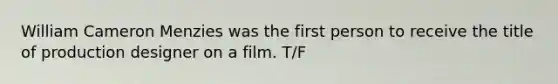 William Cameron Menzies was the first person to receive the title of production designer on a film. T/F