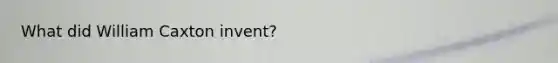 What did William Caxton invent?