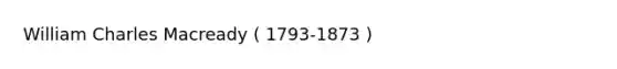 William Charles Macready ( 1793-1873 )