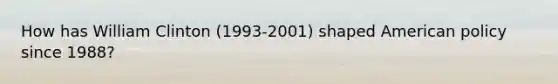 How has William Clinton (1993-2001) shaped American policy since 1988?
