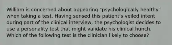 William is concerned about appearing "psychologically healthy" when taking a test. Having sensed this patient's veiled intent during part of the clinical interview, the psychologist decides to use a personality test that might validate his clinical hunch. Which of the following test is the clinician likely to choose?