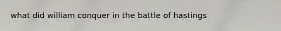 what did william conquer in the battle of hastings