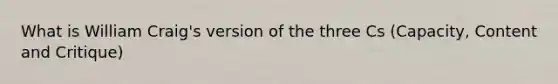 What is William Craig's version of the three Cs (Capacity, Content and Critique)