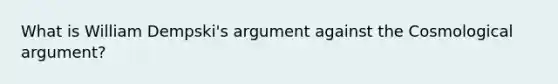 What is William Dempski's argument against the Cosmological argument?